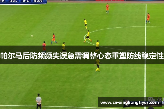 帕尔马后防频频失误急需调整心态重塑防线稳定性