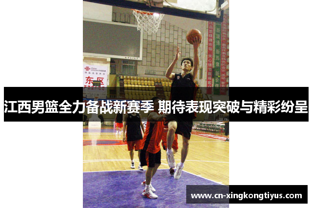 江西男篮全力备战新赛季 期待表现突破与精彩纷呈