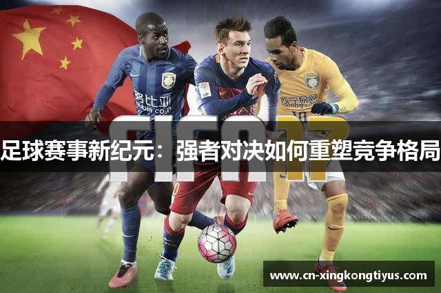 足球赛事新纪元：强者对决如何重塑竞争格局