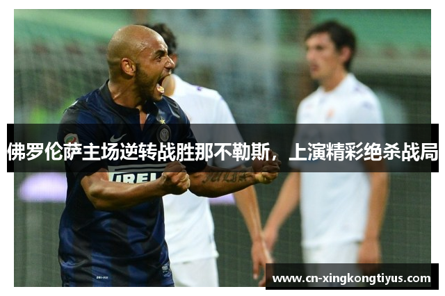 佛罗伦萨主场逆转战胜那不勒斯，上演精彩绝杀战局