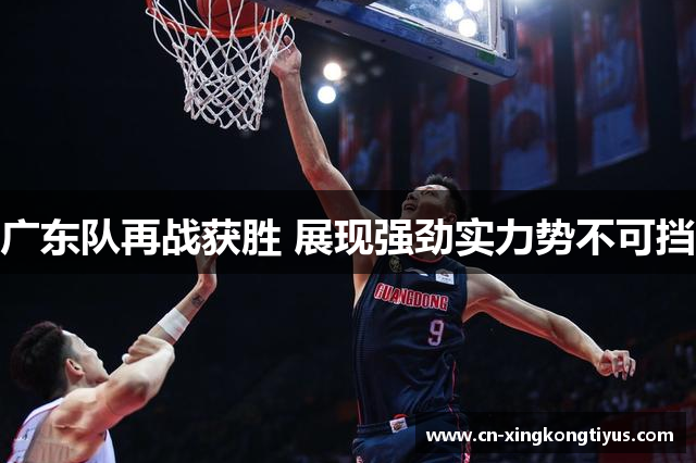 广东队再战获胜 展现强劲实力势不可挡