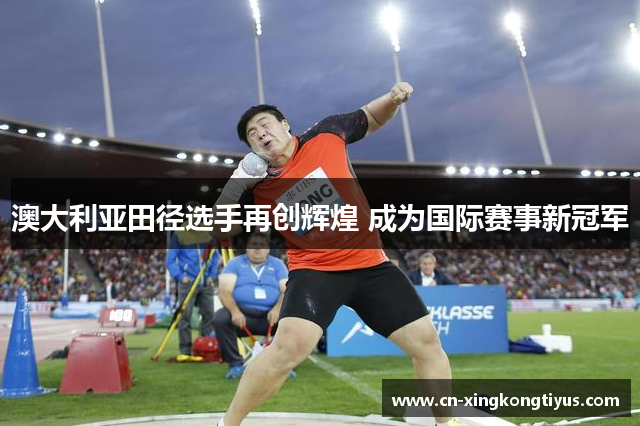 澳大利亚田径选手再创辉煌 成为国际赛事新冠军
