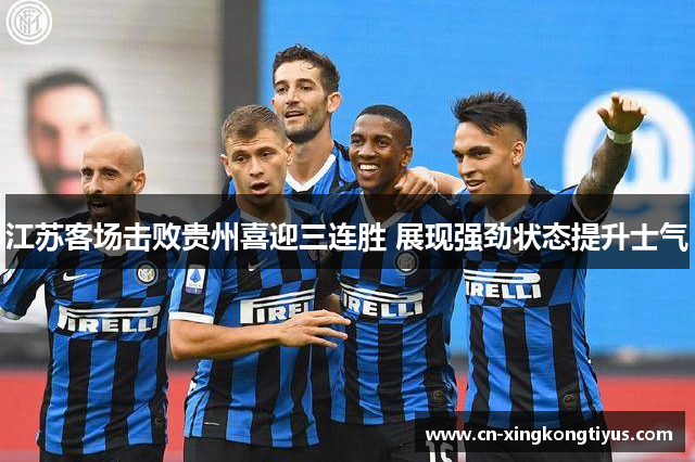 江苏客场击败贵州喜迎三连胜 展现强劲状态提升士气