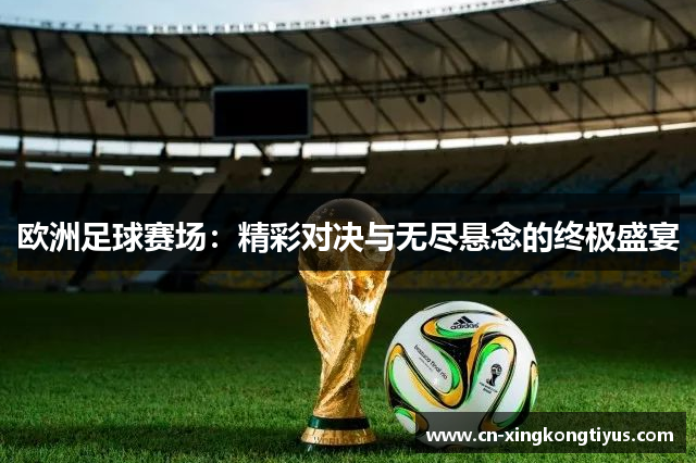 欧洲足球赛场：精彩对决与无尽悬念的终极盛宴