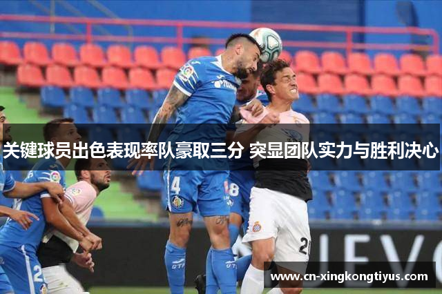 关键球员出色表现率队豪取三分 突显团队实力与胜利决心