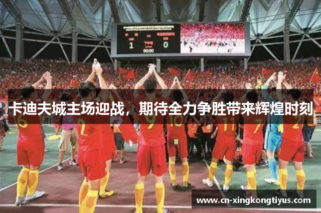 卡迪夫城主场迎战，期待全力争胜带来辉煌时刻
