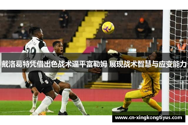 戴洛葛特凭借出色战术逼平富勒姆 展现战术智慧与应变能力