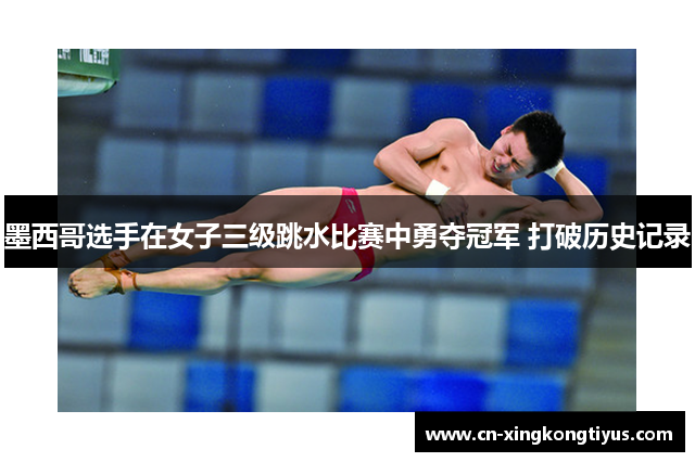 墨西哥选手在女子三级跳水比赛中勇夺冠军 打破历史记录