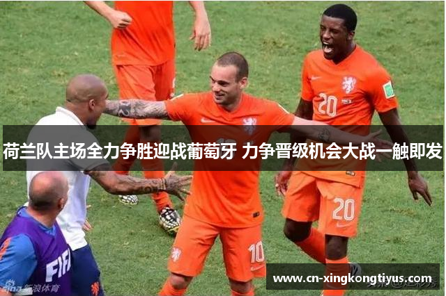 荷兰队主场全力争胜迎战葡萄牙 力争晋级机会大战一触即发