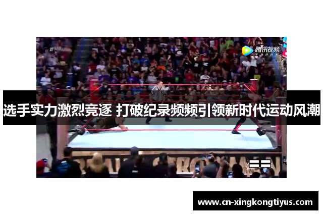 选手实力激烈竞逐 打破纪录频频引领新时代运动风潮