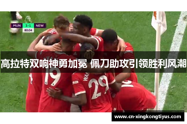 高拉特双响神勇加冕 佩刀助攻引领胜利风潮