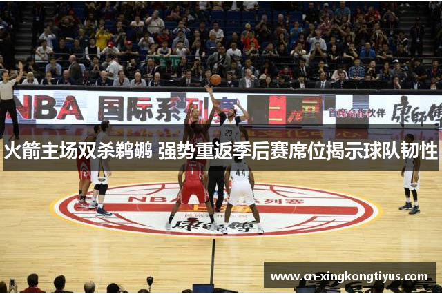火箭主场双杀鹈鹕 强势重返季后赛席位揭示球队韧性