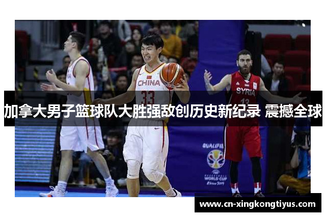 加拿大男子篮球队大胜强敌创历史新纪录 震撼全球