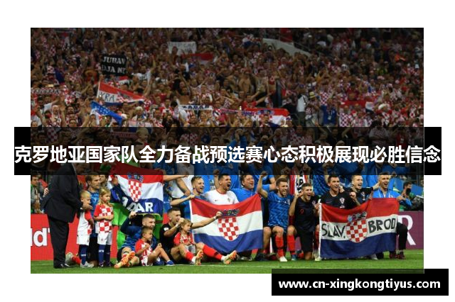 克罗地亚国家队全力备战预选赛心态积极展现必胜信念