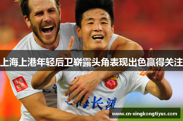 上海上港年轻后卫崭露头角表现出色赢得关注