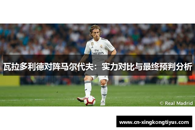 瓦拉多利德对阵马尔代夫：实力对比与最终预判分析
