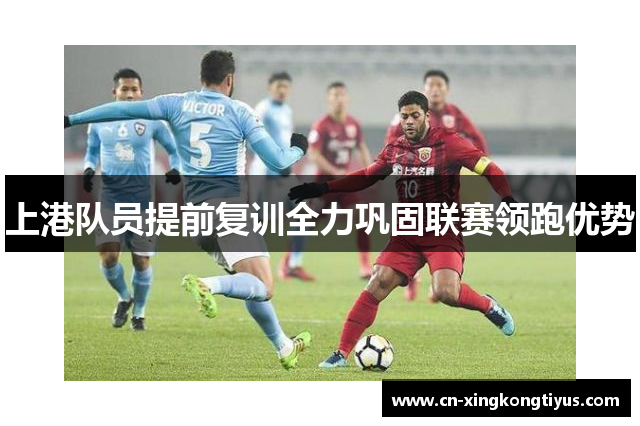 上港队员提前复训全力巩固联赛领跑优势