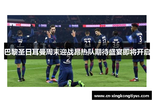 巴黎圣日耳曼周末迎战昂热队期待盛宴即将开启
