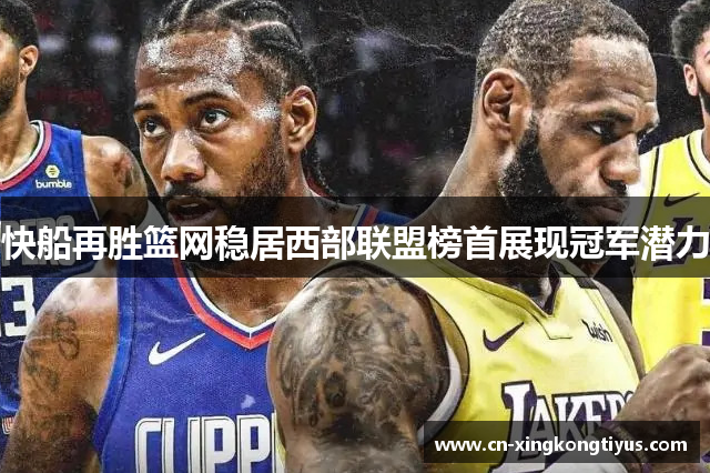 快船再胜篮网稳居西部联盟榜首展现冠军潜力