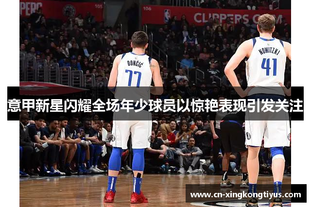 意甲新星闪耀全场年少球员以惊艳表现引发关注