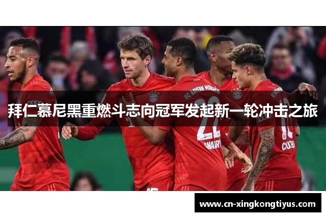 拜仁慕尼黑重燃斗志向冠军发起新一轮冲击之旅