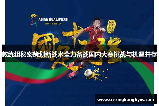 教练组秘密策划新战术全力备战国内大赛挑战与机遇并存