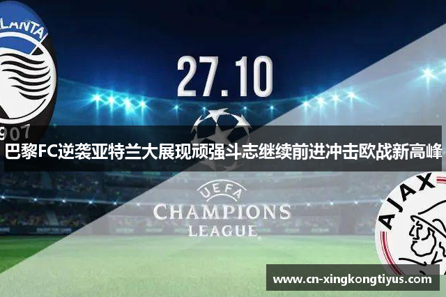 巴黎FC逆袭亚特兰大展现顽强斗志继续前进冲击欧战新高峰