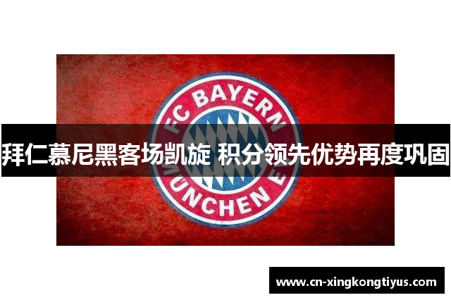 拜仁慕尼黑客场凯旋 积分领先优势再度巩固