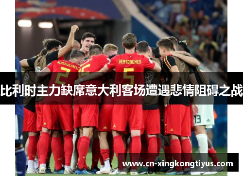 比利时主力缺席意大利客场遭遇悲情阻碍之战