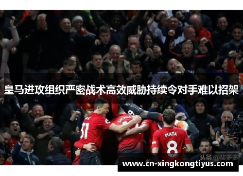 皇马进攻组织严密战术高效威胁持续令对手难以招架