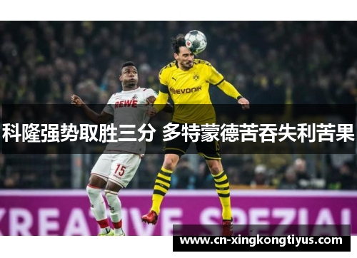 科隆强势取胜三分 多特蒙德苦吞失利苦果