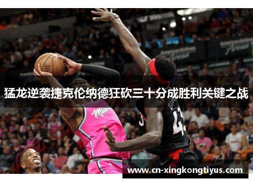 猛龙逆袭捷克伦纳德狂砍三十分成胜利关键之战