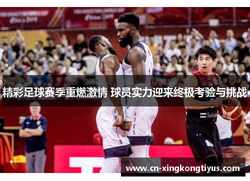 精彩足球赛季重燃激情 球员实力迎来终极考验与挑战
