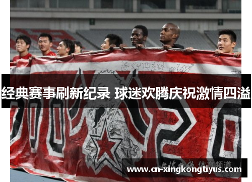 经典赛事刷新纪录 球迷欢腾庆祝激情四溢