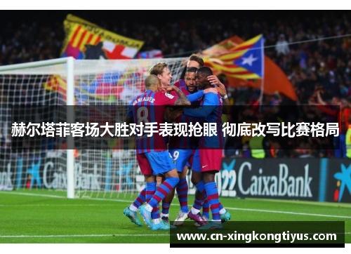 赫尔塔菲客场大胜对手表现抢眼 彻底改写比赛格局