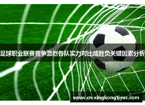 足球职业联赛竞争激烈各队实力对比成胜负关键因素分析