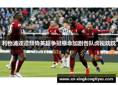利物浦连遭颓势英超争冠悬念加剧各队虎视眈眈