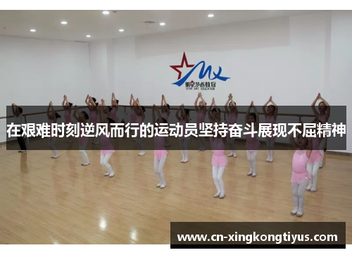 在艰难时刻逆风而行的运动员坚持奋斗展现不屈精神