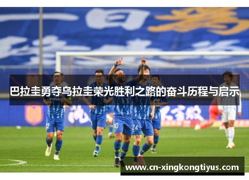 巴拉圭勇夺乌拉圭荣光胜利之路的奋斗历程与启示