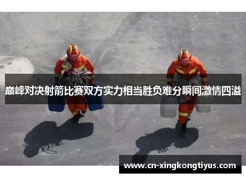 巅峰对决射箭比赛双方实力相当胜负难分瞬间激情四溢
