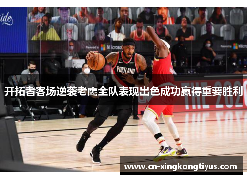 开拓者客场逆袭老鹰全队表现出色成功赢得重要胜利