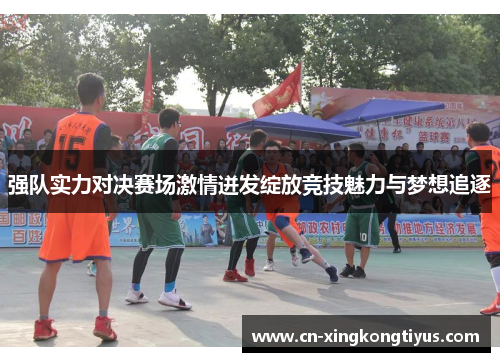 强队实力对决赛场激情迸发绽放竞技魅力与梦想追逐