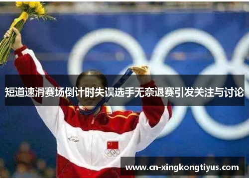 短道速滑赛场倒计时失误选手无奈退赛引发关注与讨论