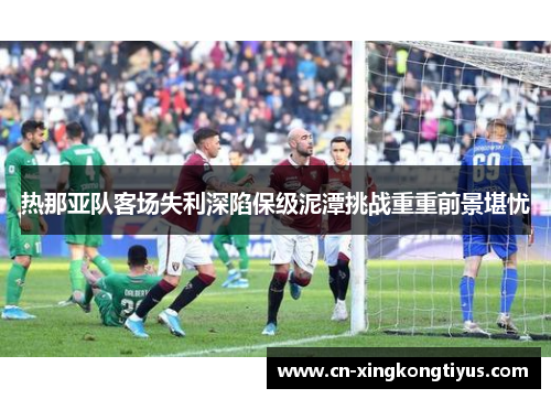 热那亚队客场失利深陷保级泥潭挑战重重前景堪忧