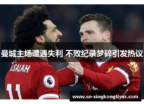 曼城主场遭遇失利 不败纪录梦碎引发热议