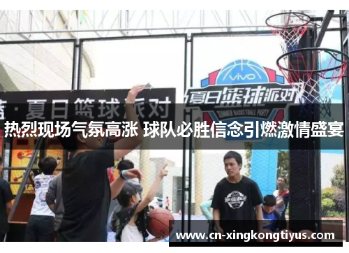 热烈现场气氛高涨 球队必胜信念引燃激情盛宴