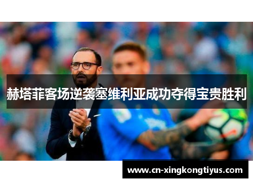 赫塔菲客场逆袭塞维利亚成功夺得宝贵胜利