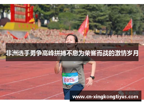 非洲选手勇争高峰拼搏不息为荣誉而战的激情岁月