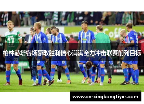 柏林赫塔客场豪取胜利信心满满全力冲击联赛前列目标