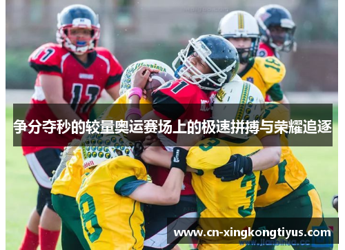 争分夺秒的较量奥运赛场上的极速拼搏与荣耀追逐